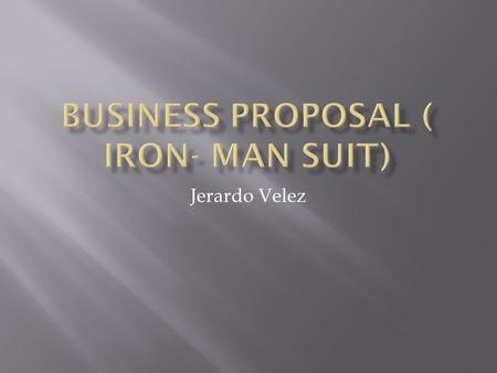 Jerardo Velez. Are company exist today because we are trying to create a iron man suit where we can create a better and stronger military branch, why.