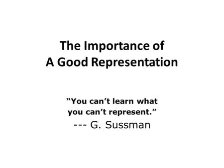The Importance of A Good Representation You cant learn what you cant represent. --- G. Sussman.