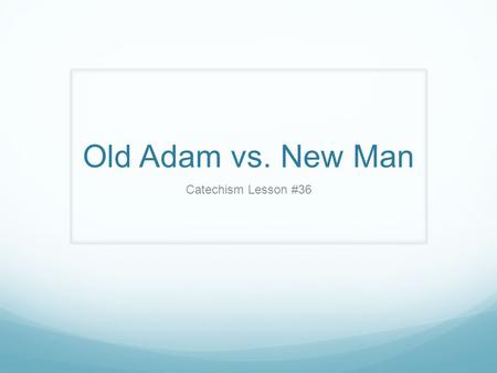 Old Adam vs. New Man Catechism Lesson #36.