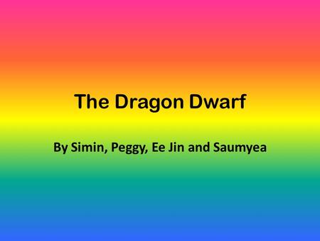 The Dragon Dwarf By Simin, Peggy, Ee Jin and Saumyea.