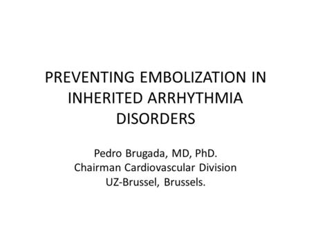 PREVENTING EMBOLIZATION IN INHERITED ARRHYTHMIA DISORDERS Pedro Brugada, MD, PhD. Chairman Cardiovascular Division UZ-Brussel, Brussels.