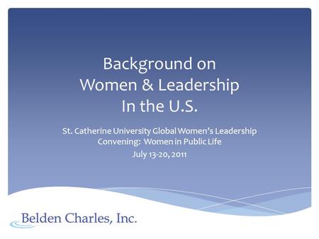 Background on Women & Leadership In the U.S. St. Catherine University Global Womens Leadership Convening: Women in Public Life July 13-20, 2011.
