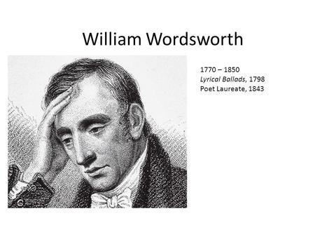 William Wordsworth 1770 – 1850 Lyrical Ballads, 1798 Poet Laureate, 1843.