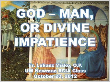 GOD – MAN, OR DIVINE IMPATIENCE Fr. Lukasz Misko, O.P.