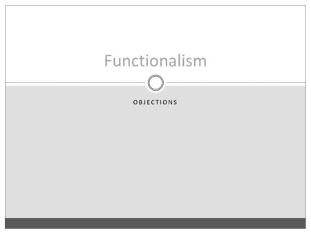 OBJECTIONS Functionalism. Something is a functional kind iff it can be analyzed in terms of a causal role (e.g., something is an F iff it play the F-role).