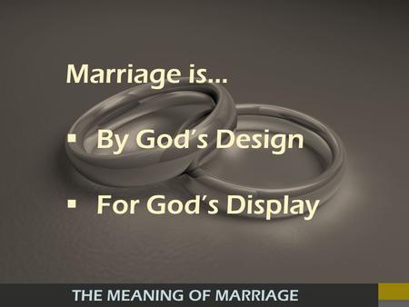 THE MEANING OF MARRIAGE Marriage is… By Gods Design For Gods Display.