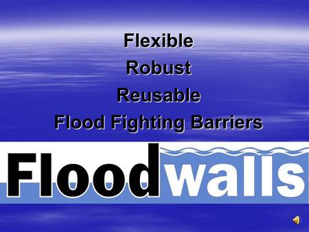 FlexibleRobustReusable Flood Fighting Barriers The Problem $5.3 Billion damage caused by flooding each year in USA $5.3 Billion damage caused by flooding.