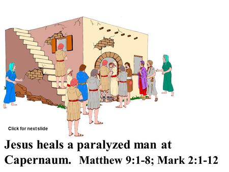 Jesus heals a paralyzed man at Capernaum. Matthew 9:1-8; Mark 2:1-12 Click for next slide.