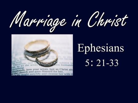 Marriage in Christ Ephesians 5: 21-33.