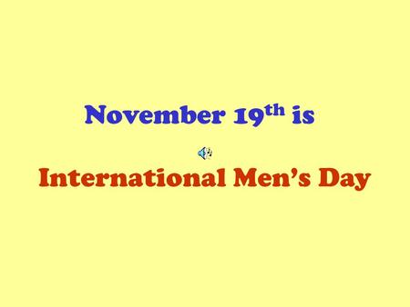 November 19 th is International Mens Day. A good man, we are told, …puts women and children first …protects and provides …promotes womens empowerment.