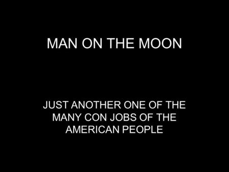 MAN ON THE MOON JUST ANOTHER ONE OF THE MANY CON JOBS OF THE AMERICAN PEOPLE.