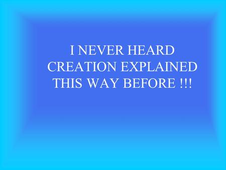 I NEVER HEARD CREATION EXPLAINED THIS WAY BEFORE !!!
