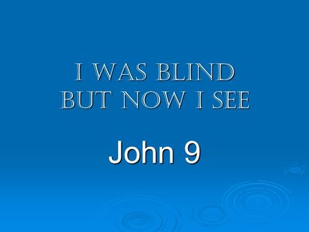 I was blind but now I see John 9. I was blind but now I see John 9 1-7 – Jesus, disciples, blind man 8-12 – healed man, neighbors 13-17 – neighbors, healed.
