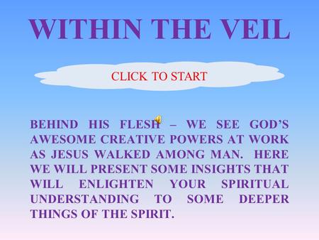 WITHIN THE VEIL BEHIND HIS FLESH – WE SEE GODS AWESOME CREATIVE POWERS AT WORK AS JESUS WALKED AMONG MAN. HERE WE WILL PRESENT SOME INSIGHTS THAT WILL.