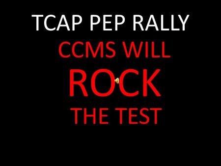 TCAP PEP RALLY CCMS WILL ROCK THE TEST. THIS YEAR We have worked so hard. We have learned so much.