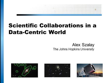 Scientific Collaborations in a Data-Centric World Alex Szalay The Johns Hopkins University.