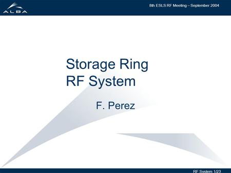 8th ESLS RF Meeting – September 2004 RF System 1/23 Storage Ring RF System F. Perez.