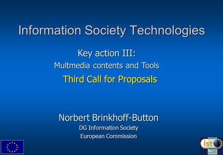 Information Society Technologies Third Call for Proposals Norbert Brinkhoff-Button DG Information Society European Commission Key action III: Multmedia.