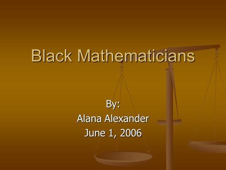 Black Mathematicians By: Alana Alexander June 1, 2006.