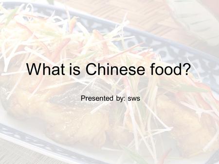 What is Chinese food? Presented by: sws. So, what is Chinese food?