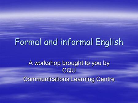 Formal and informal English A workshop brought to you by CQU Communications Learning Centre.