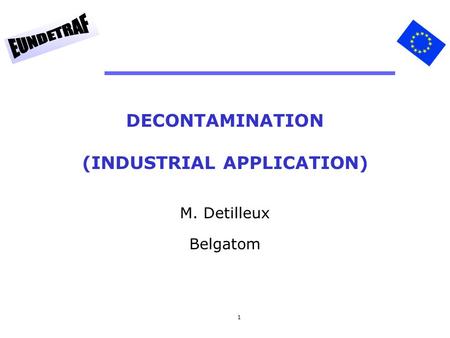 1 DECONTAMINATION (INDUSTRIAL APPLICATION) M. Detilleux Belgatom.