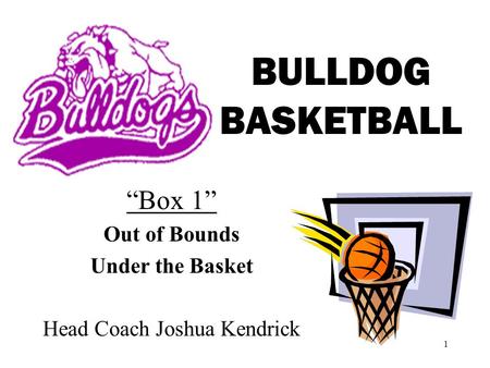 1 BULLDOG BASKETBALL Box 1 Out of Bounds Under the Basket Head Coach Joshua Kendrick.