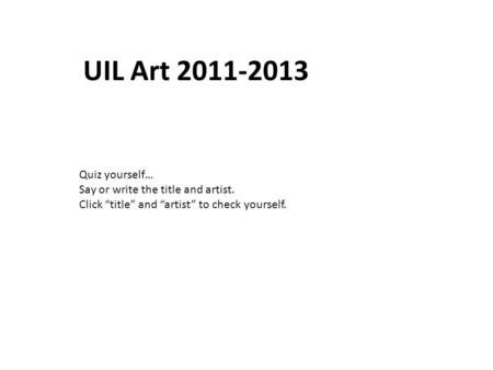 Quiz yourself… Say or write the title and artist. Click title and artist to check yourself. UIL Art 2011-2013.