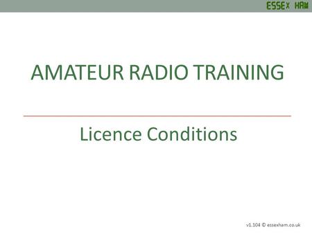 AMATEUR RADIO TRAINING Licence Conditions v1.104 © essexham.co.uk.
