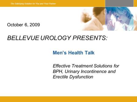 The Satisfying Solution for You and Your Partner October 6, 2009 BELLEVUE UROLOGY PRESENTS: Mens Health Talk Effective Treatment Solutions for BPH, Urinary.