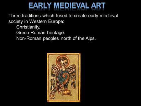 Early Medieval Art Three traditions which fused to create early medieval society in Western Europe: Christianity. Greco-Roman heritage. Non-Roman peoples.