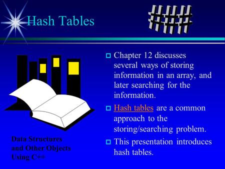 Chapter 12 discusses several ways of storing information in an array, and later searching for the information. Hash tables are a common approach to the.