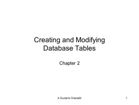 A Guide to Oracle9i1 Creating and Modifying Database Tables Chapter 2.
