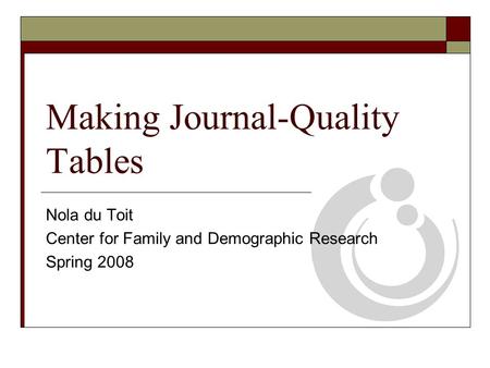 Making Journal-Quality Tables Nola du Toit Center for Family and Demographic Research Spring 2008.