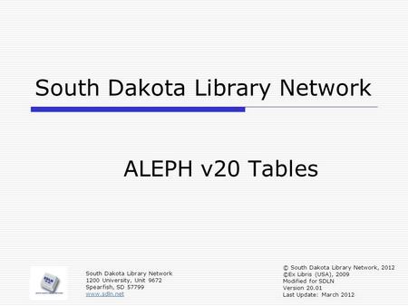 South Dakota Library Network ALEPH v20 Tables © South Dakota Library Network, 2012 ©Ex Libris (USA), 2009 Modified for SDLN Version 20.01 Last Update: