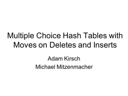Multiple Choice Hash Tables with Moves on Deletes and Inserts Adam Kirsch Michael Mitzenmacher.