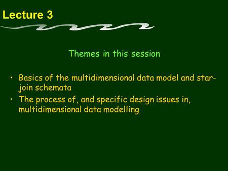 Lecture 3 Themes in this session Basics of the multidimensional data model and star- join schemata The process of, and specific design issues in, multidimensional.