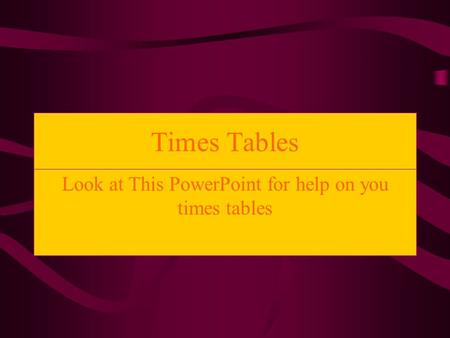 Look at This PowerPoint for help on you times tables