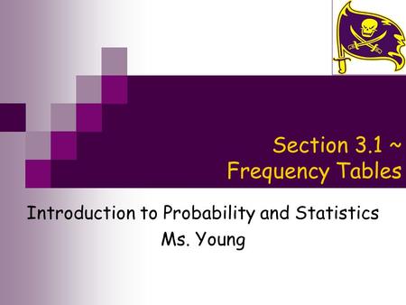 Section 3.1 ~ Frequency Tables Introduction to Probability and Statistics Ms. Young.