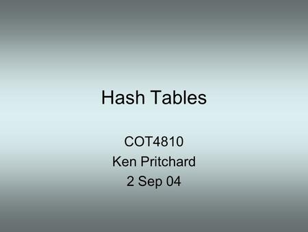 Hash Tables COT4810 Ken Pritchard 2 Sep 04.