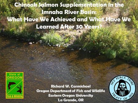 Chinook Salmon Supplementation in the Imnaha River Basin: What Have We Achieved and What Have We Learned After 30 Years? Richard W. Carmichael Oregon Department.
