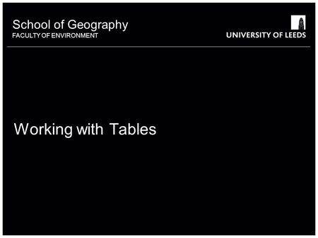 School of Geography FACULTY OF ENVIRONMENT Working with Tables 1.