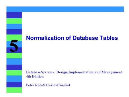5 5 Normalization of Database Tables Database Systems: Design, Implementation, and Management 4th Edition Peter Rob & Carlos Coronel.