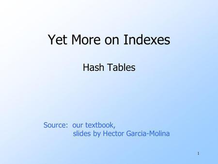 1 Yet More on Indexes Hash Tables Source: our textbook, slides by Hector Garcia-Molina.