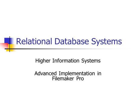 Relational Database Systems Higher Information Systems Advanced Implementation in Filemaker Pro.