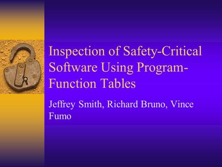 Inspection of Safety-Critical Software Using Program- Function Tables Jeffrey Smith, Richard Bruno, Vince Fumo.