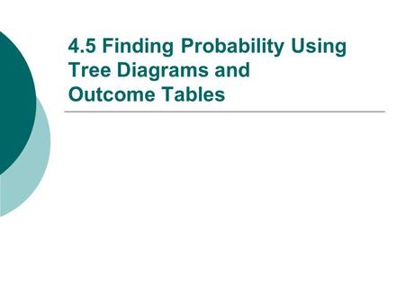 4.5 Finding Probability Using Tree Diagrams and Outcome Tables.