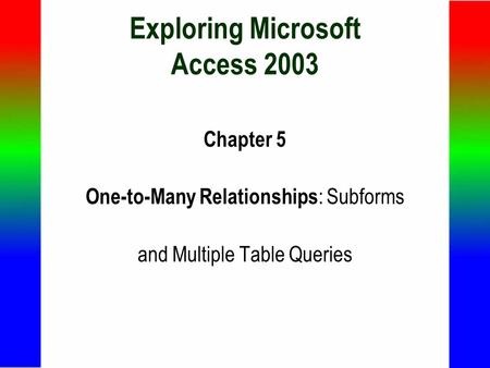 Exploring Microsoft Access 2003 Chapter 5 One-to-Many Relationships : Subforms and Multiple Table Queries.