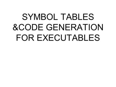 SYMBOL TABLES &CODE GENERATION FOR EXECUTABLES. SYMBOL TABLES Compilers that produce an executable (or the representation of an executable in object module.
