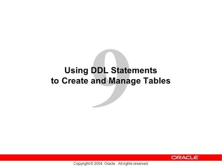 9 Copyright © 2004, Oracle. All rights reserved. Using DDL Statements to Create and Manage Tables.